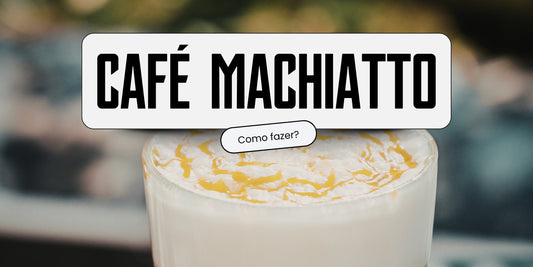 Café Macchiato: Como Fazer em Casa, Diferenças e Variações